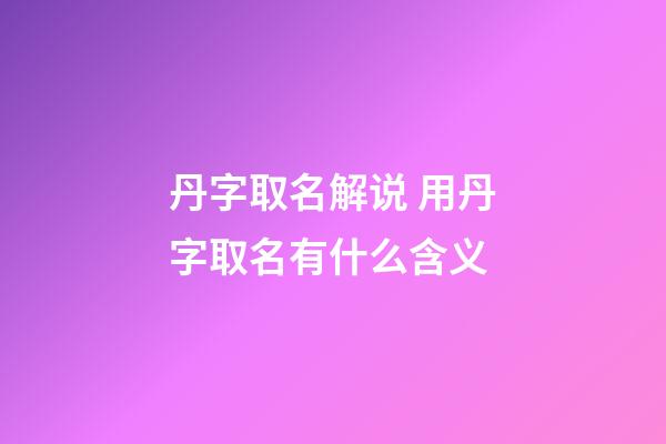 丹字取名解说 用丹字取名有什么含义